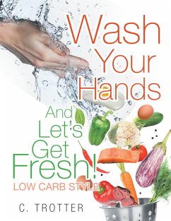Wash Your Hands and Let'S Get Fresh! Low Carb Style (eBook, ePUB) - Trotter, C.