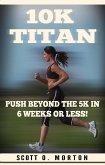 10K Titan: Push Beyond the 5K in 6 Weeks or Less! (Beginner to Finisher, #3) (eBook, ePUB)