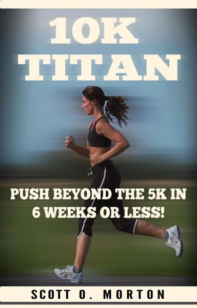 10K Titan: Push Beyond the 5K in 6 Weeks or Less! (Beginner to Finisher, #3) (eBook, ePUB) 10K Titan: Push Beyond the 5K in 6 Weeks or Less! (Beginner to Finisher, #3) (eBook, ePUB)