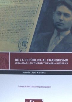 De la República al franquismo : legalidad, legitimidad y memoria histórica - López Martínez, Antonio; López Hernández, José; Rodríguez Zapatero, José Luis; López Martínez, Antonio