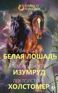 Белая лошадь Изумруд Холстомер (eBook, ePUB) - Бунин, Иван; Куприн, Александр; Толстой, Лев