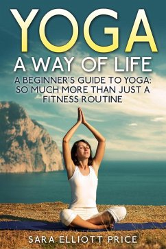 Yoga: A Way of Life: A Beginner's Guide to Yoga as Much More Than Just a Fitness Routine (eBook, ePUB) - Price, Sara Elliott
