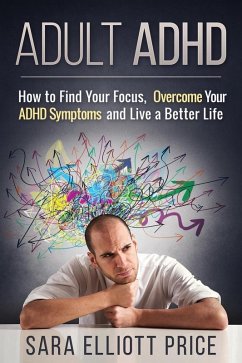 Adult ADHD: How to Find Your Focus, Overcome Your ADHD Symptoms and Live a Better Life (eBook, ePUB) - Price, Sara Elliott