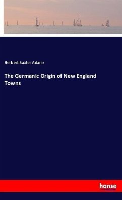 The Germanic Origin of New England Towns - Adams, Herbert Baxter