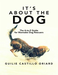It's About The Dog: The A-to-Z Guide For Wannabe Dog Rescuers (eBook, ePUB) - Castillo Oriard, Guilie