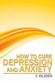 How to Cure Depression and Anxiety (eBook, ePUB) How to Cure Depression and Anxiety (eBook, ePUB)