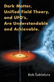 Dark Matter, Unified Field Theory, and Ufo'S, Are Understandable and Achievable. (eBook, ePUB)