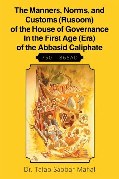 The Manners, Norms, and Customs (Rusoom) of the House of Governance in the First Age (Era) of the Abbasid Caliphate 750 - 865Ad (eBook, ePUB) - Mahal, Talab Sabaar