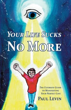 Your Life Sucks No More: The Ultimate Guide To Manifesting Your Perfect Life - Levin, Paul