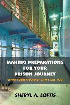 Making Preparations for Your Prison Journey (What Your Attorney Can'T Tell You) (eBook, ePUB) - Loftis, Sheryl A.