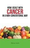 How I Dealt with Cancer in a Non-Conventional Way (eBook, ePUB) How I Dealt with Cancer in a Non-Conventional Way (eBook, ePUB)