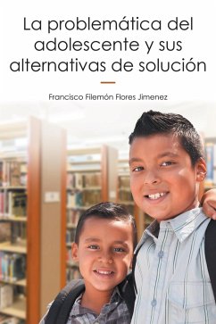 La Problemática Del Adolescente Y Sus Alternativas De Solución (eBook, ePUB) - Jimenez, Francisco Filemón Flores