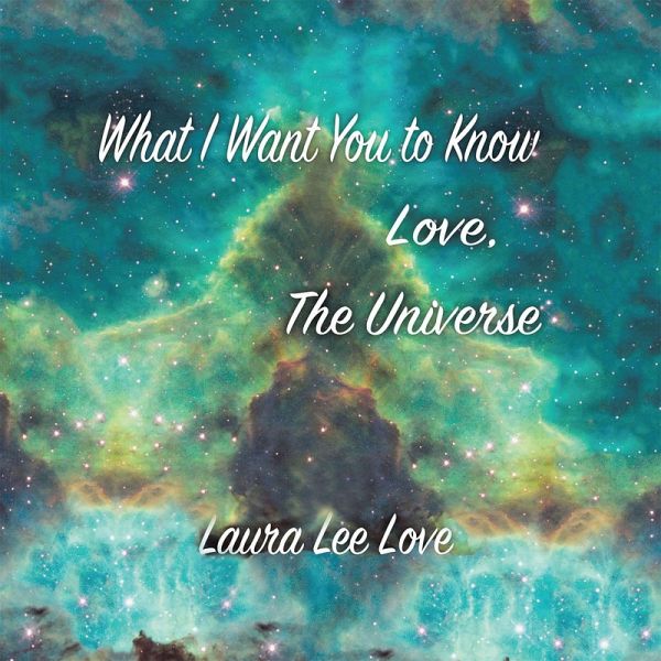 What I Want You to Know Love, the Universe (eBook, ePUB) What I Want You to Know Love, the Universe (eBook, ePUB)