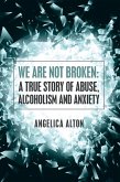 We Are Not Broken: a True Story of Abuse, Alcoholism and Anxiety (eBook, ePUB)