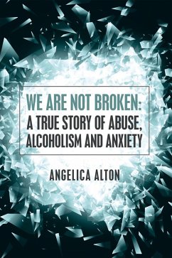 We Are Not Broken: a True Story of Abuse, Alcoholism and Anxiety (eBook, ePUB) - Alton, Angelica