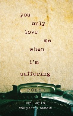 You Only Love Me When I'm Suffering: Poems - Lupin, Jon; Bandit, The Poetry