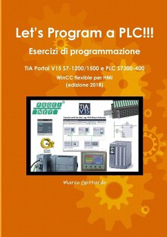 Let's Program a PLC!!! Esercizi di programmazione in TIA Portal V15 S7-1200/1500 e PLC modelli S7300-400 WinCC flexible per HMI edizione 2018 - Gottardo, Marco