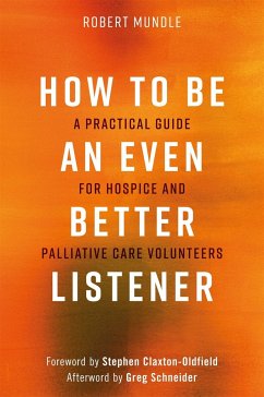 How to Be an Even Better Listener: A Practical Guide for Hospice and Palliative Care Volunteers - Mundle, Robert