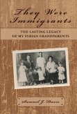 They Were Immigrants: The Lasting Legacy of My Syrian Grandparents Volume 1