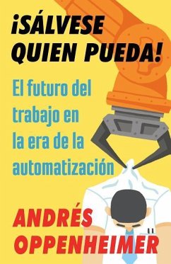 ¡Sálvese Quien Pueda! / The Robots Are Coming!: El Futuro del Trabajo En La Era de la Automatización - Oppenheimer, Andres