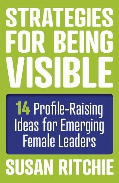 Strategies for Being Visible: 14 Profile-Raising Ideas for Emerging Female Leaders - Ritchie, Susan