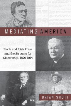 Mediating America: Black and Irish Press and the Struggle for Citizenship, 1870-1914 - Shott, Brian