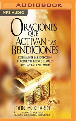 Oraciones Que Activan Las Bendiciones: Experimente La Protección, El Poder y El Favor de Dios En Su Vida y La de Su Familia - Eckhardt, John