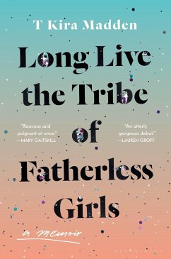 Long Live the Tribe of Fatherless Girls: A Memoir - Madden, T. Kira