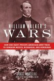 William Walker's Wars: How One Man's Private American Army Tried to Conquer Mexico, Nicaragua, and Honduras