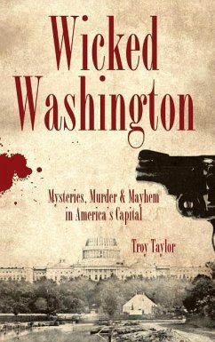 Wicked Washington: Mysteries, Murder & Mayhem in America's Capital - Taylor, Troy