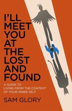 I'll Meet You at the Lost and Found: A Guide to Living from the Context of Your Inner Self - Glory, Sam