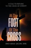 At The Foot Of The Cross: A Call To Return To The Cross Of Christ