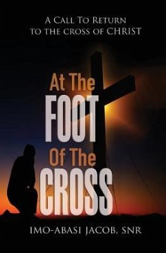 At The Foot Of The Cross: A Call To Return To The Cross Of Christ - Jacob Snr, Imo-Abasi