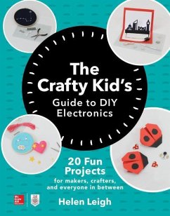 The Crafty Kids Guide to DIY Electronics: 20 Fun Projects for Makers, Crafters, and Everyone in Between - Leigh, Helen