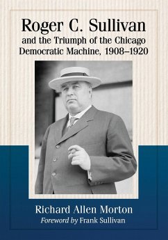 Roger C. Sullivan and the Triumph of the Chicago Democratic Machine, 1908-1920 - Morton, Richard Allen