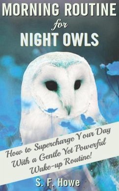 Morning Routine For Night Owls: How To Supercharge Your Day With A Gentle Yet Powerful Morning Routine - Howe, S. F.