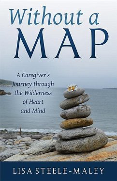 Without a Map: A Caregiver's Journey Through the Wilderness of Heart and Mind - Steele-Maley, Lisa
