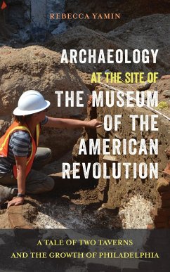 Archaeology at the Site of the Museum of the American Revolution: A Tale of Two Taverns and the Growth of Philadelphia - Yamin, Rebecca