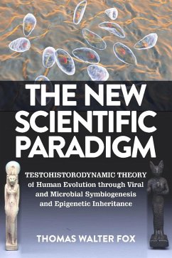 The New Scientific Paradigm : Testohistorodynamic Theory of Human Evolution Through Viral and Microbial Symbiogenesis and Epigenetic Inheritance (eBook, ePUB) - Fox, Thomas Walter