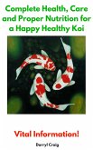 Complete Health, Care and Proper Nutrition for a Happy Healthy Koi (eBook, ePUB) Complete Health, Care and Proper Nutrition for a Happy Healthy Koi (eBook, ePUB)