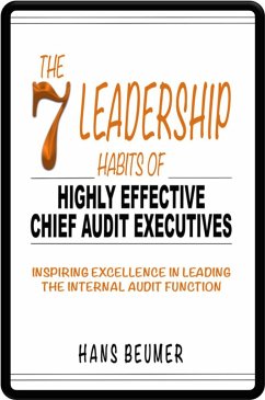 The 7 Leadership Habits of Highly Effective Chief Audit Executives - Inspiring Excellence in Leading the Internal Audit Function - Beumer, Hans