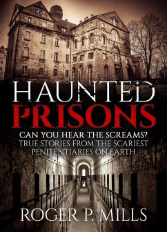 Haunted Prisons: Can You Hear The Screams? True Stories From The Scariest Penitentiaries On Earth (eBook, ePUB) - Mills, Roger P.