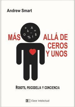 Más allá de ceros y unos : robots, psicodelia y conciencia - Smart, Andrew