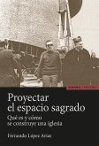 Proyectar el espacio sagrado : qué es y cómo se construye una iglesia