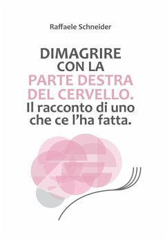 Dimagrire con la parte destra del cervello. Il racconto di uno che ce l'ha fatta - Schneider, Raffaele