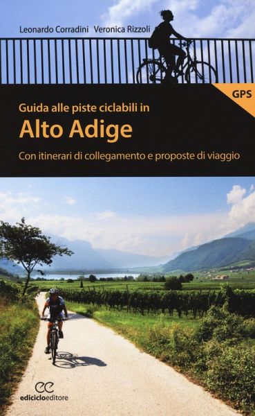 Guida alle piste ciclabili in Alto Adige. Con itinerari di collegamento e proposte di viaggio Guida alle piste ciclabili in Alto Adige. Con itinerari di collegamento e proposte di viaggio