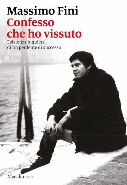 Confesso che ho vissuto. Esistenza inquieta di un perdente di successo Confesso che ho vissuto. Esistenza inquieta di un perdente di successo