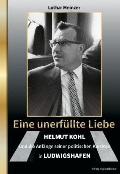 Eine unerfüllte Liebe - Helmut Kohl und die Anfänge seiner politischen Karriere in Ludwigshafen - Meinzer, Lothar