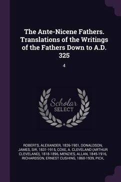 The Ante-Nicene Fathers. Translations of the Writings of the Fathers Down to A.D. 325 - Roberts, Alexander; Donaldson, James; Coxe, A Cleveland