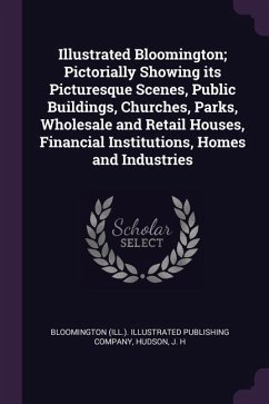 Illustrated Bloomington; Pictorially Showing its Picturesque Scenes, Public Buildings, Churches, Parks, Wholesale and Retail Houses, Financial Institutions, Homes and Industries